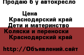 Продаю б/у автокресло › Цена ­ 1 500 - Краснодарский край Дети и материнство » Коляски и переноски   . Краснодарский край